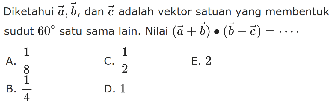 Diketahui  a, b , dan  c  adalah vektor satuan yang membentuk sudut  60  satu sama lain. Nilai (a+b).(b-c)=....