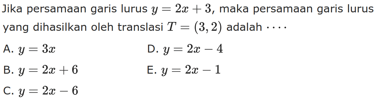 Jika persamaan garis lurus y=2x+3, maka persamaan garis lurus yang dihasilkan oleh translasi T = (3,2) adalah ....