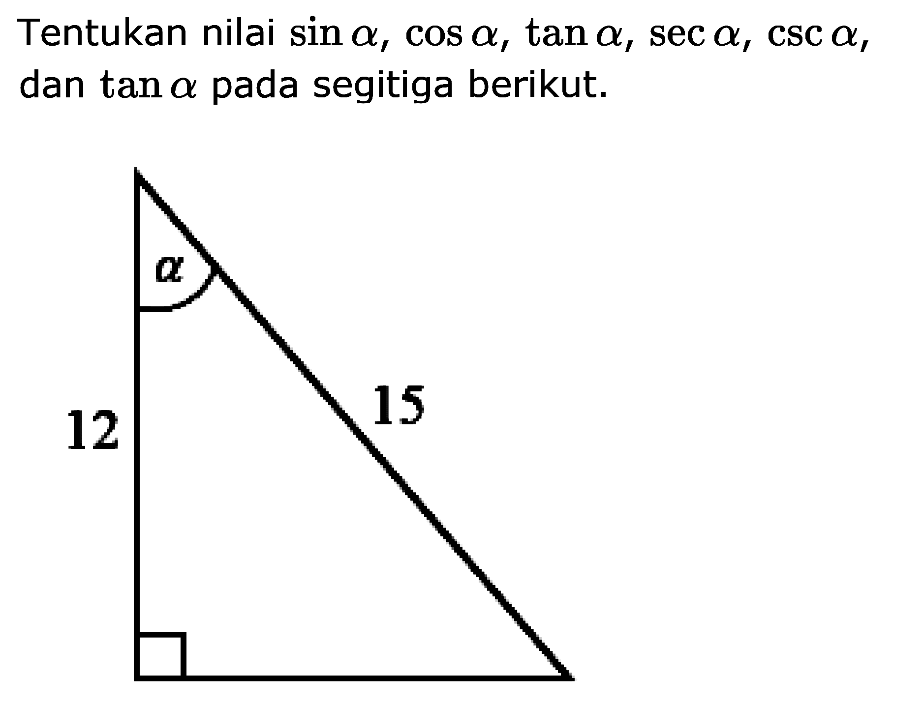 Tentukan nilai sin a, cos a, tan a, sec a, csc a, dan tan a pada segitiga berikut. 15 12 a 