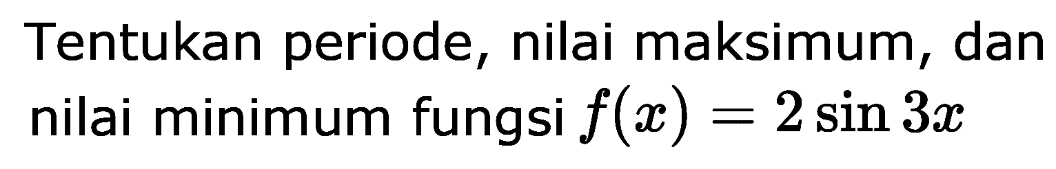 Tentukan periode, nilai maksimum, dan nilai minimum fungsi f(x) = 2 sin 3