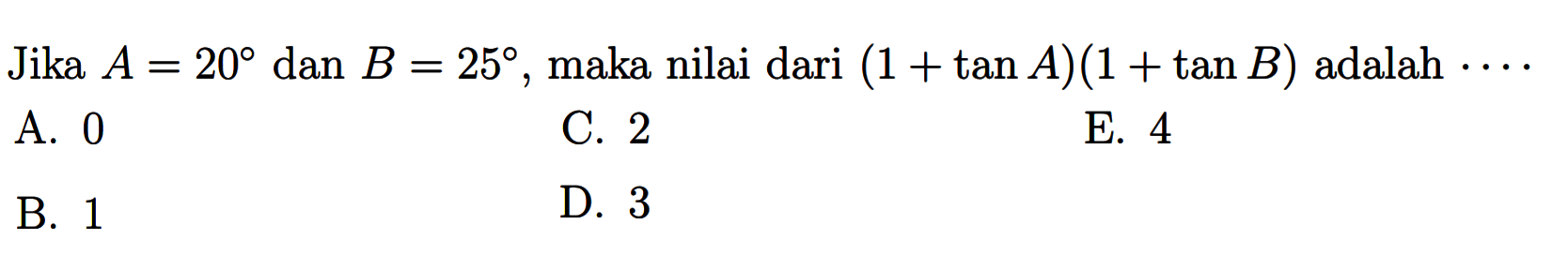 Jika A=20 dan B=25, maka nilai dari (1+tan A)(1+tan B) adalah 