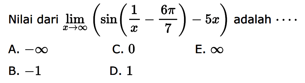 Nilai dari limit x mendekati tak hingga (sin(1/x-6pi/7)-5x) adalah....