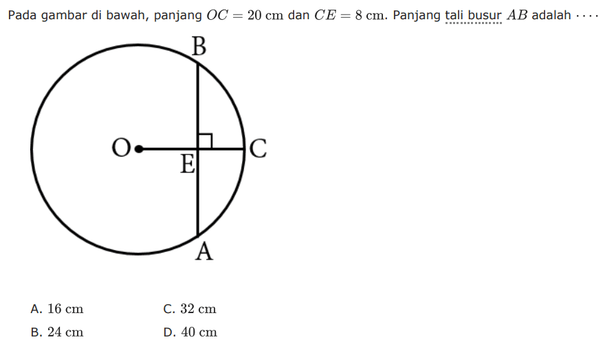 Pada gambar di bawah, panjang OC=20 cm dan CE=8 cm. Panjang tali busur AB adalah .... B O E C AA. 16 cm B. 24 cm C. 32 cm D. 40 cm