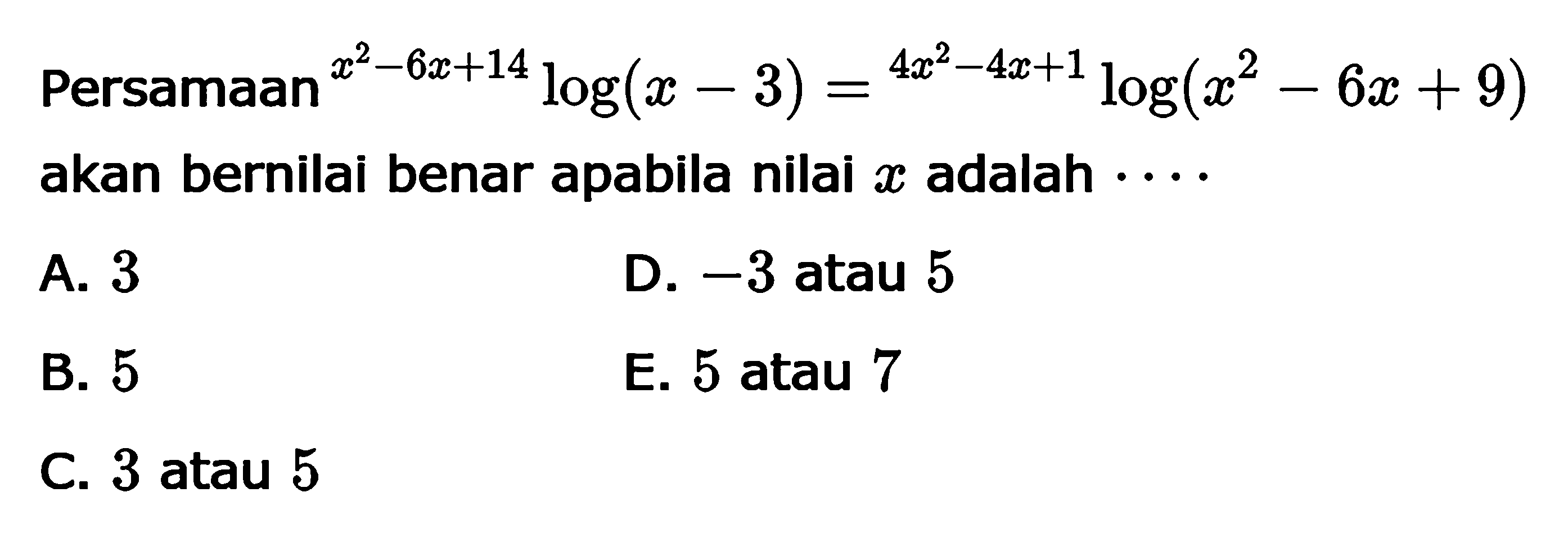 Persamaan (x^2-6x+14)log(x-3) = (4x^2-4x+1)log(x^2-6x+9) akan bernilai benar apabila nilai x adalah