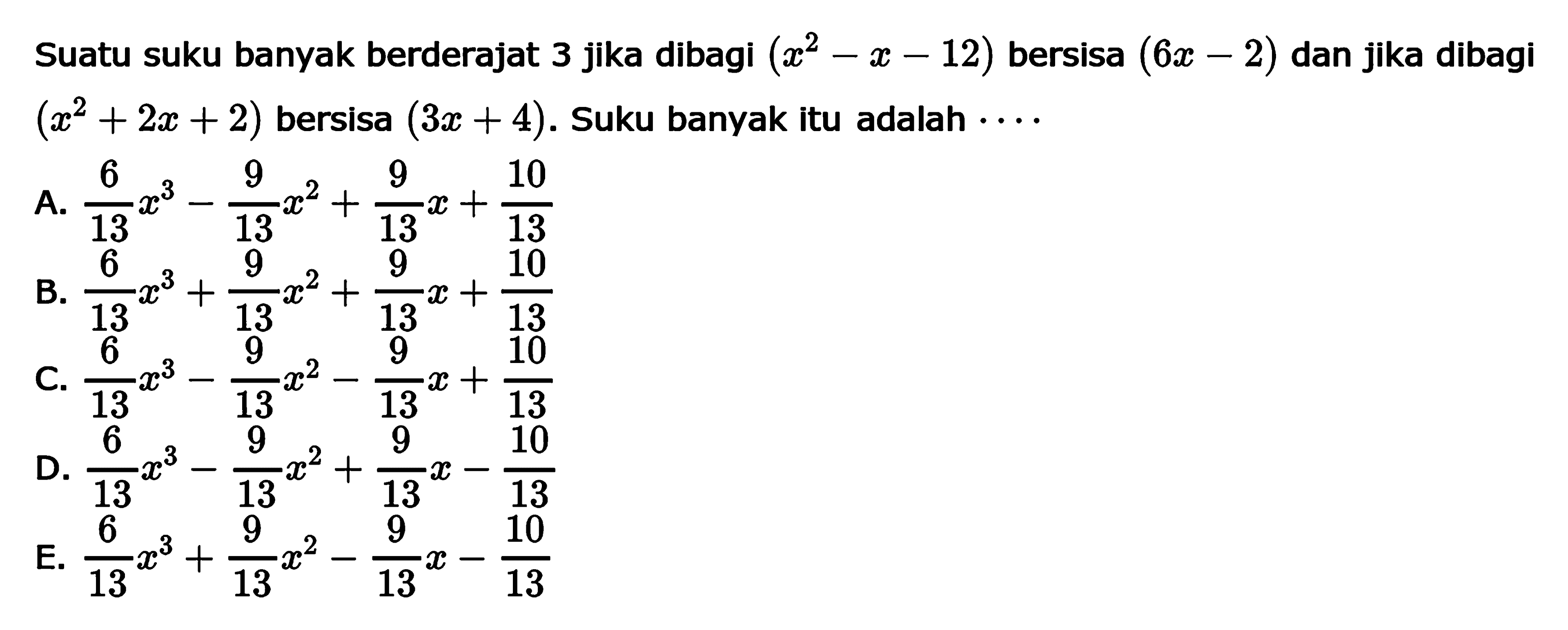 Suatu suku banyak berderajat 3 jika dibagi (x^2-x-12) bersisa (6x-2) dan jika dibagi (x^2+2x+2) bersisa (3x+4). Suku banyak itu adalah ....