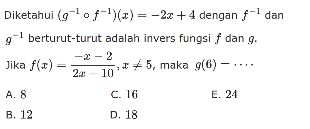 Diketahui (g^(-1)of^(-1))(x)=-2x+4 dengan f^-1 dan g^-1 berturut-turut adalah invers fungsi f dan g. Jika f(x)=(-x-2)/(2x-10), x=/=5, maka g(6)=....