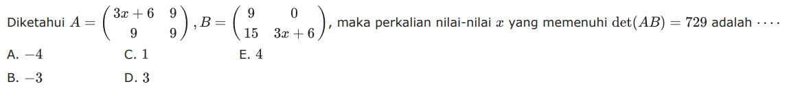 Diketahui A=(3x+6 9 9 9), B=(9 0 15 3x+6), maka perkalian nilai-nilai x yang memenuhi det(AB)=729 adalah ....