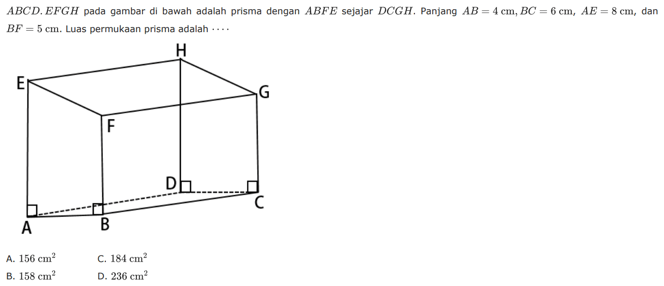 ABCD.EFGH pada gambar di bawah adalah prisma dengan ABFE sejajar DCGH. Panjang AB=4 cm, BC=6 cm, AE=8 cm, dan BF=5 cm. Luas permukaan prisma adalah ....