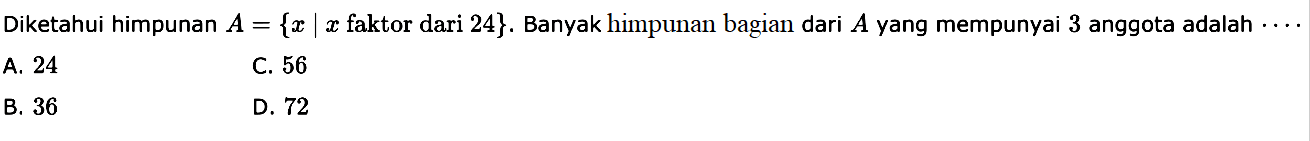 Diketahui himpunan A = {x | x faktor dari 24}. Banyak himpunan bagian dari A yang mempunyai 3 anggota adalah ....