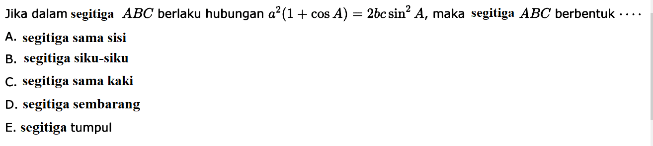 Jika dalam segitiga  ABC berlaku hubungan  a^2(1+cos A)=2bc sin^2A, maka segitiga ABC berbentuk... 