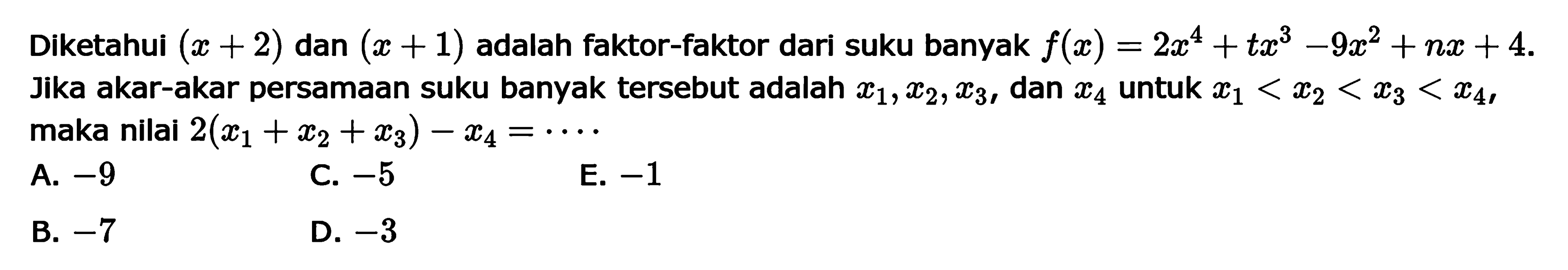 Diketahui (x+2) dan (x+1) adalah faktor-faktor dari suku banyak f(x)=2x^4+tx^3-9x^2+nx+4. Jika akar-akar persamaan suku banyak tersebut adalah x1, x2, x3, dan x4 untuk x1<x2<x3<x4, maka nilai 2(x1+x2+x3)-x4= ...