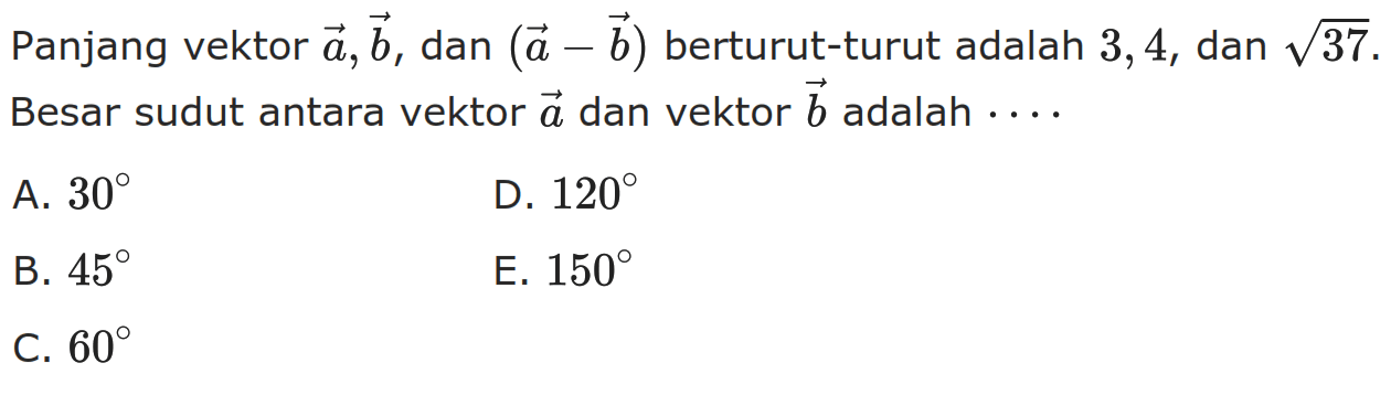 Panjang vektor a, vektor b, dan vektor (a-b) berturut-turut adalah 3, 4, dan akar(37). Besar sudut antara vektor a dan vektor b adalah ....