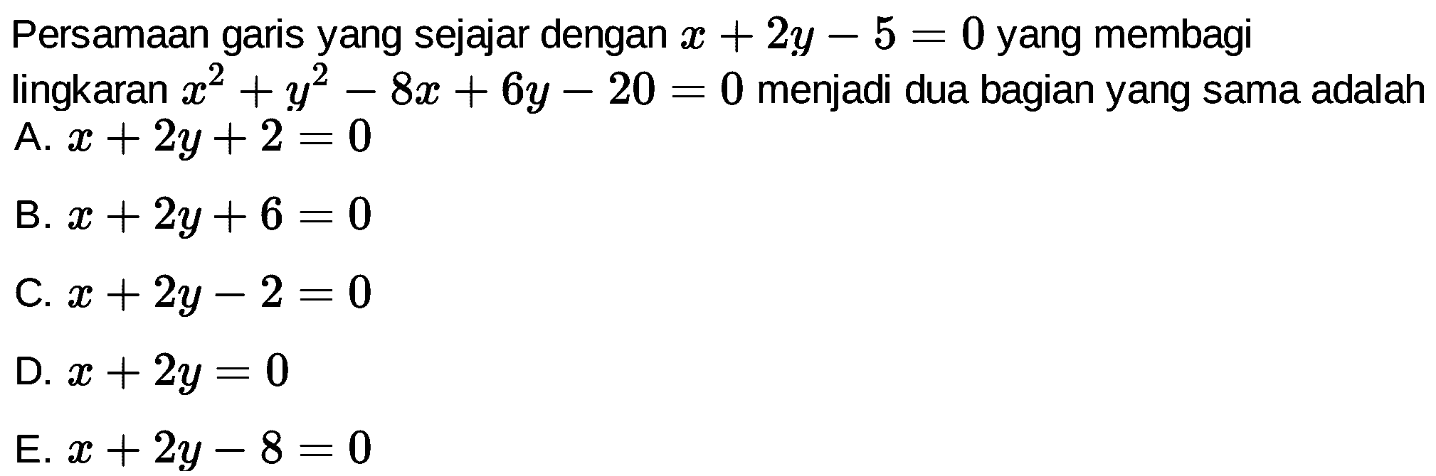 Persamaan garis yang sejajar dengan x+2y-5=0 yang membagi lingkaran x^2+y^2-8x+6y-20=0 menjadi dua bagian yang sama adalah....