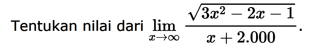 Tentukan nilai dari  lim  x mendekati tak hingga (akar(3x^2-2x-1))/(x+2.000). 