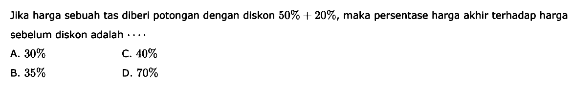 Jika harga sebuah tas diberi potongan dengan diskon  50%+20%, maka persentase harga akhir terhadap harga sebelum diskon adalah....