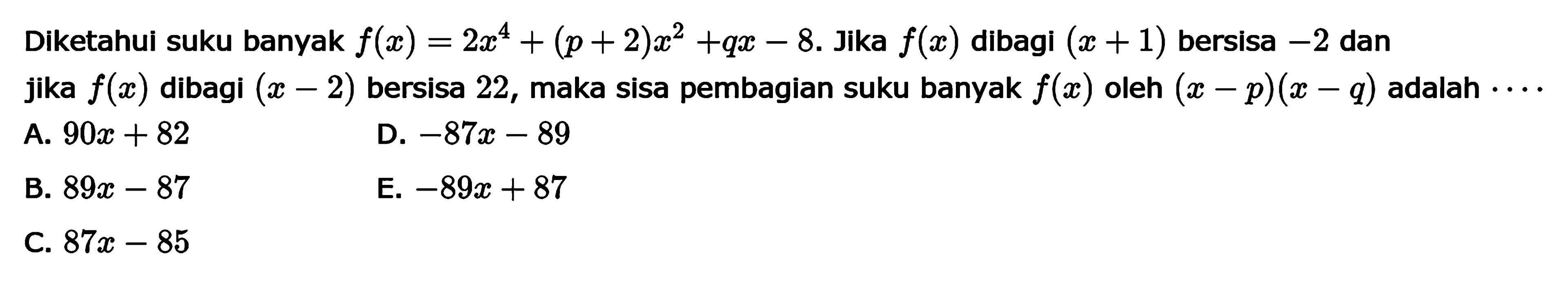 Diketahui suku banyak f(x)=2x^4+(p+2)x^2+qx-8. Jika f(x) dibagi (x+1) bersisa -2 dan jika f(x) dibagi (x-2) bersisa 22, maka sisa pembagian suku banyak f(x) oleh (x-p)(x-q) adalah ....