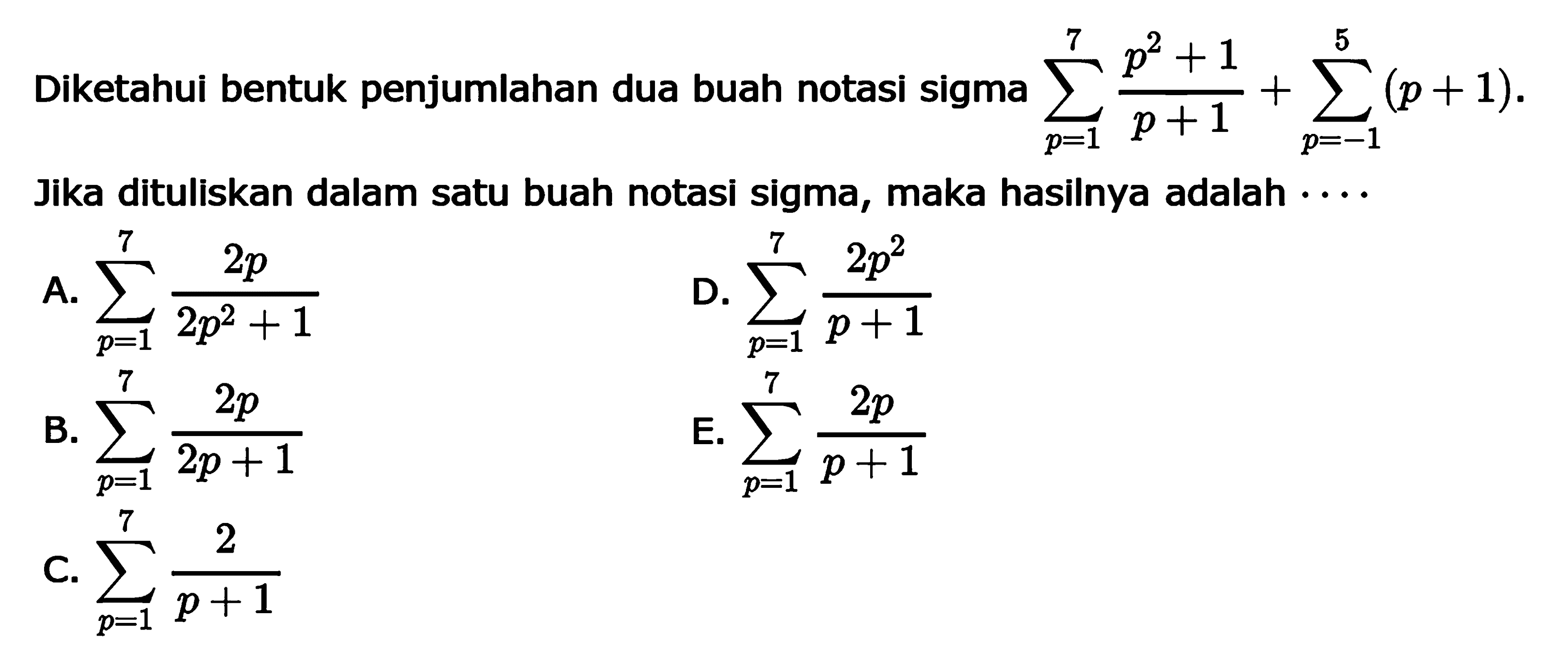 Diketahui bentuk penjumlahan dua buah notasi sigma sigma p=1 7 (p^2+1)/(p+1)+sigma p=1 5 (p+1). Jika dituliskan dalam satu buah notasi sigma, maka hasilnya adalah 