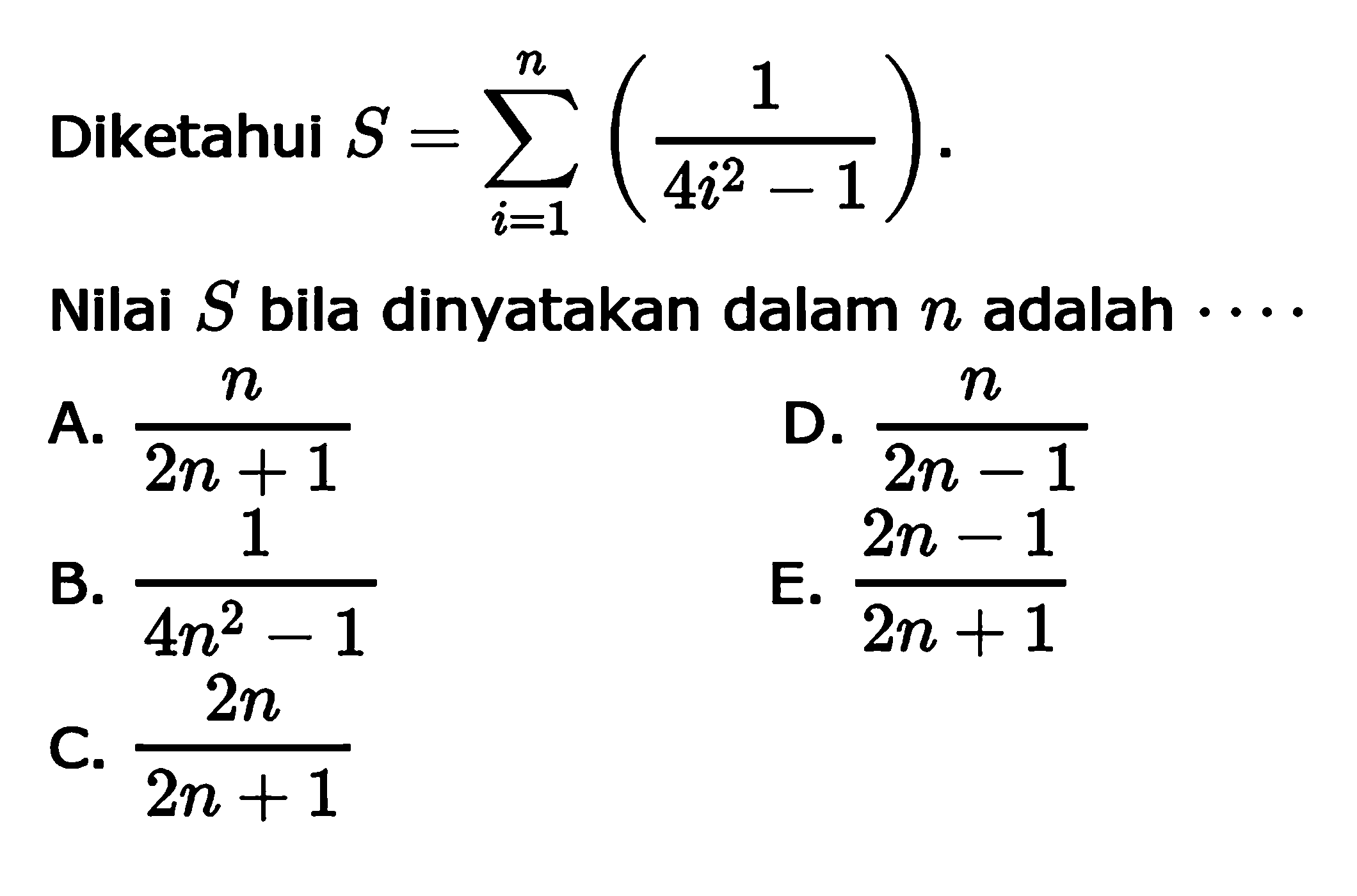 Diketahui S=sigma i=1 n (1/(4i^2-1)). Nilai S bila dinyatakan dalam n adalah 