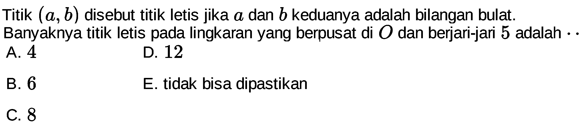 Titik  (a, b)  disebut titik letis jika  a  dan  b  keduanya adalah bilangan bulat. Banyaknya titik letis pada lingkaran yang berpusat di  O  dan berjari-jari 5 adalah  ...