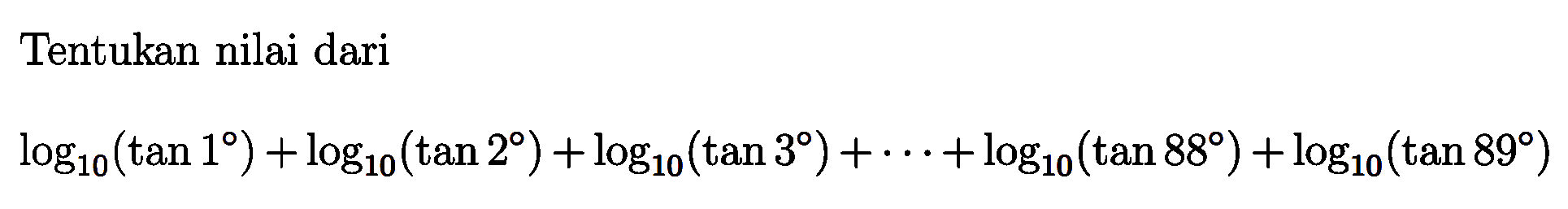 Tentukan nilai dari log10(tan 1)+log10(tan 2)+log10(tan 3)+...+log10(tan 88)+log10(tan 89)
