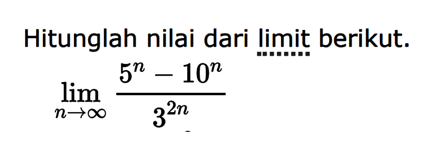 Hitunglah nilai dari limit berikut.lim  n -> tak hingga (5^n-10^n)/3^(2n)