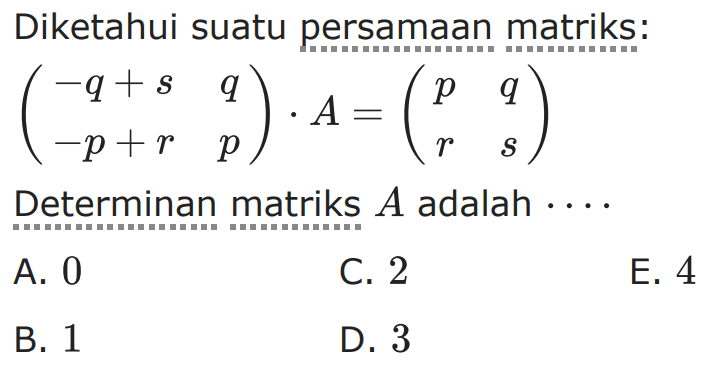 Diketahui suatu persamaan matriks: (-q+s q -p+r p). A=(p q r s) Determinan matriks A adalah ....