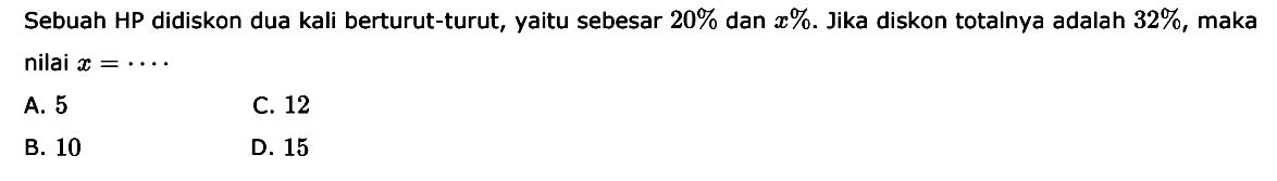 Sebuah HP didiskon dua kali berturut-turut, yaitu sebesar 20% dan x%. Jika diskon totalnya adalah 32%, maka nilai x= ...