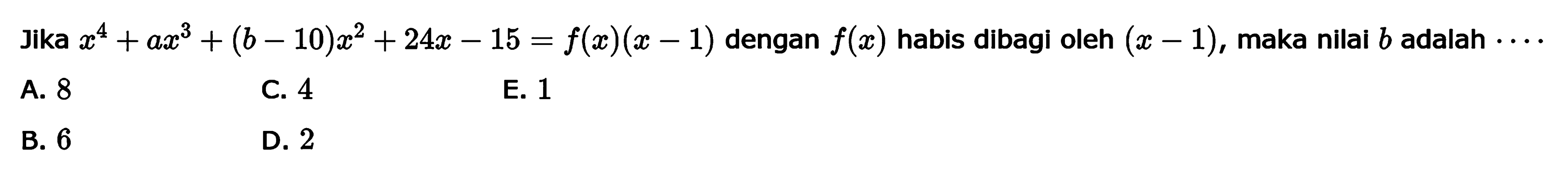 Jika x^4+ax^3+(b-10)x^2+24x-15=f(x)(x-1) dengan f(x) habis dibagi oleh (x-1), maka nilai b adalah ...