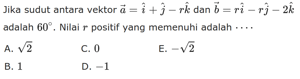 Jika sudut antara vektor a=i+j-rk dan b=ri-rj-2k adalah 60. Nilai r positif yang memenuhi adalah ....