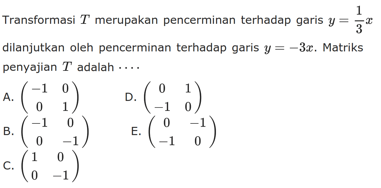 Transformasi T merupakan pencerminan terhadap garis y=1/3 x dilanjutkan oleh pencerminan terhadap garis y=-3x. Matriks penyajian T adalah....