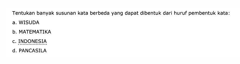 Tentukan banyak susunan kata berbeda yang dapat dibentuk dari huruf pembentuk kata:
a. WISUDA
b. MATEMATIKA
c. INDONESIA
d. PANCASILA