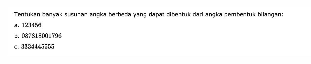 Tentukan banyak susunan angka berbeda yang dapat dibentuk dari angka pembentuk bilangan: a. 123456 b. 087818001796 c. 3334445555