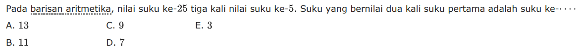 Pada barisan aritmetika, nilai suku ke-25 tiga kali nilai suku ke-5. Suku yang bernilai dua kali suku pertama adalah suku ke-...