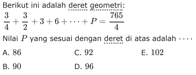 Berikut ini adalah deret geometri: 3/4+3/2+3+6+...+P=765/4. Nilai P yang sesuai dengan deret di atas adalah 