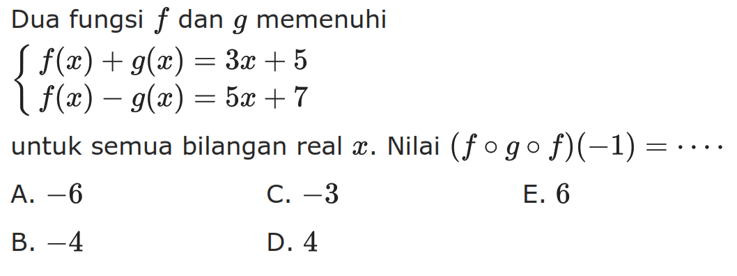 Dua fungsi f dan g memenuhi f(x)+g(x)=3x+5 f(x)-g(x)=5x+7. untuk semua bilangan real x. Nilai (fogof)(-1)=... 