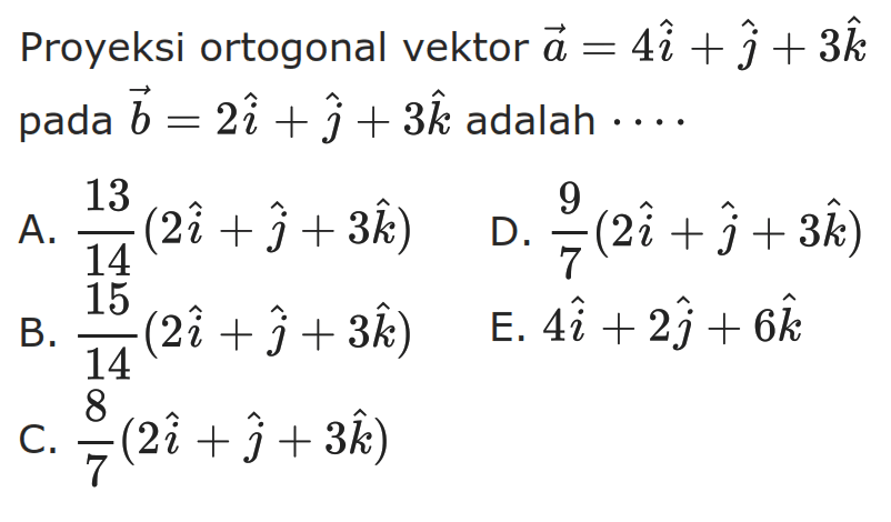 Proyeksi ortogonal vektor vektor a=4vektor i+vektor j+3vektor k pada vektor b=2vektor i+vektor j+3vektor k adalah  .. 