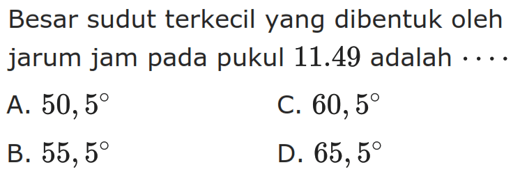 Besar sudut terkecil yang dibentuk oleh jarum jam pada pukul 11.49 adalah ....