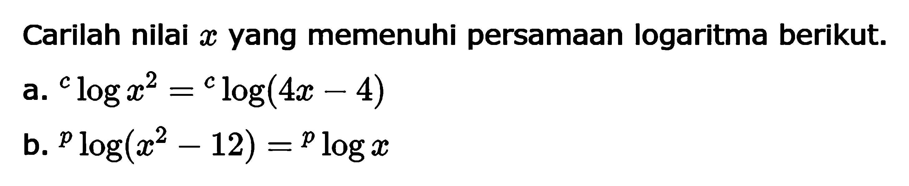 Carilah nilai x yang memenuhi persamaan logaritma berikut. a. clogx^2=clog(4x-4) b. plog(x^2-12)=plogx