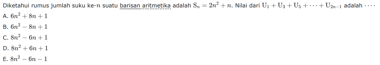 Diketahui rumus jumlah suku ke-n suatu barisan aritmetika adalah Sn = 2n^2+n. Nilai dari U1+U3+U5+...+U2n-1 adalah ... 