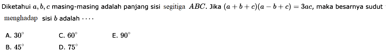 Diketahui  a, b, c  masing-masing adalah panjang sisi segitiga  ABC.  Jika  (a+b+c)(a-b+c)=3ac, maka besarnya sudut menghadap sisi  b  adalah  ....