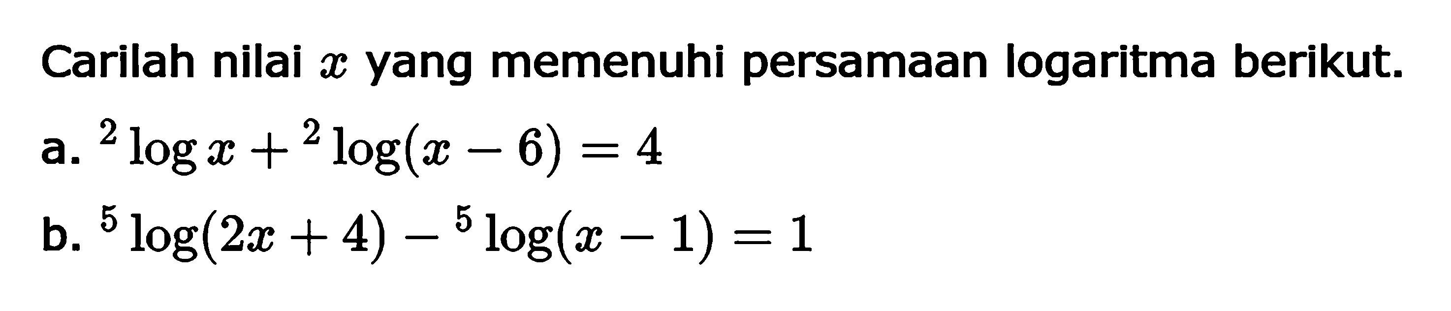 Carilah nilai x yang memenuhi persamaan logaritma berikut. a. 2logx+2log(x-6)=4 b. 5log(2x+4)-5log(x-1)=1