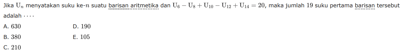 Jika Un menyatakan suku ke- n suatu barisan aritmetika dan U6-U8+U10-U12+U14=20, maka jumlah 19 suku pertama barisan tersebut adalah ....
