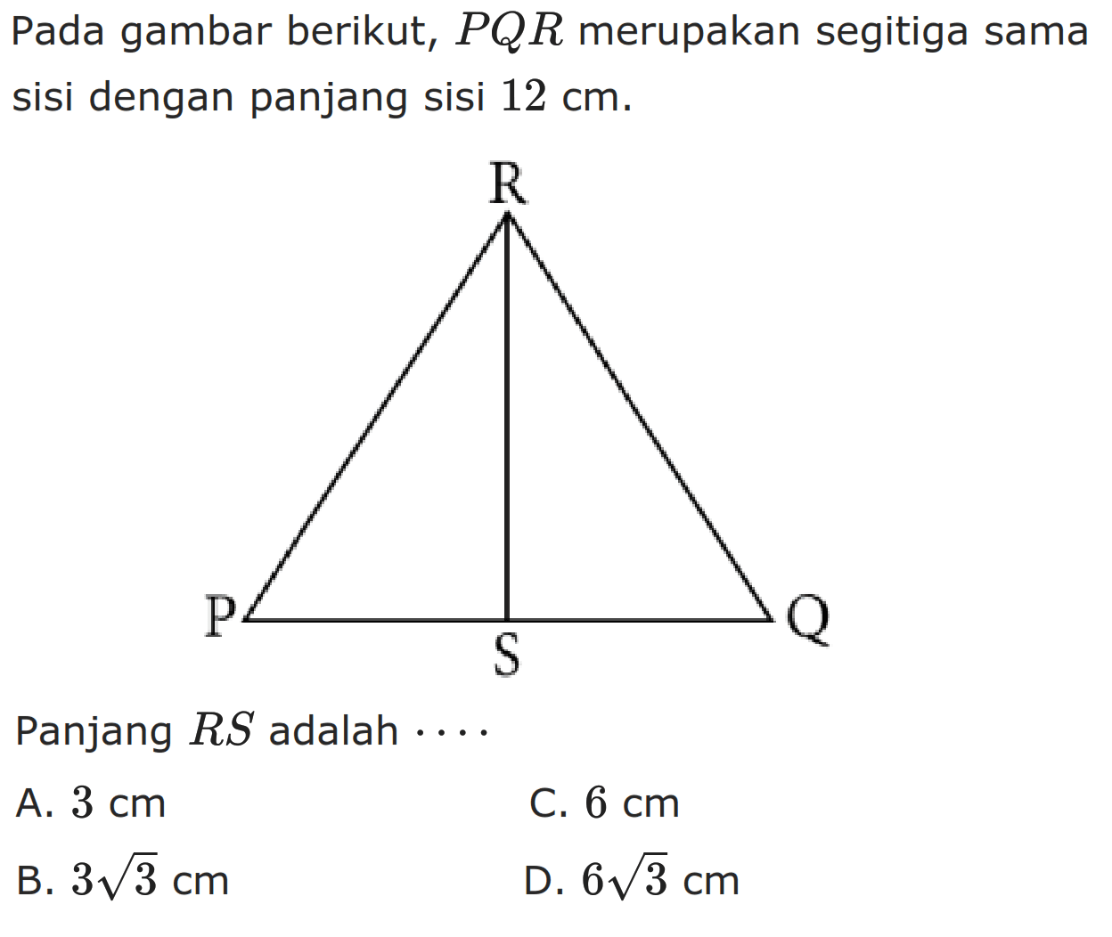 Pada gambar berikut, PQR merupakan segitiga sama sisi dengan panjang sisi 12 cm. R P S Q Panjang RS adalah .... 