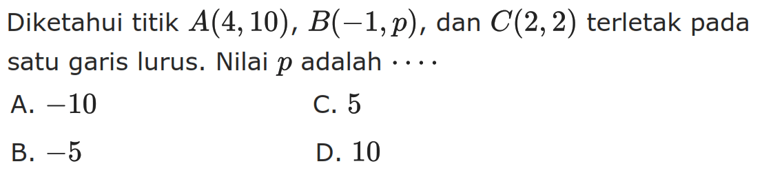 Diketahui titik A(4,10), B(-1,p), dan C(2, 2) terletak pada satu garis lurus. Nilai p adalah...