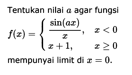 Tentukan nilai a agar fungsi f(x)= sin (ax)/x , x<0 x+1, x>=0 mempunyai limit di x=0.