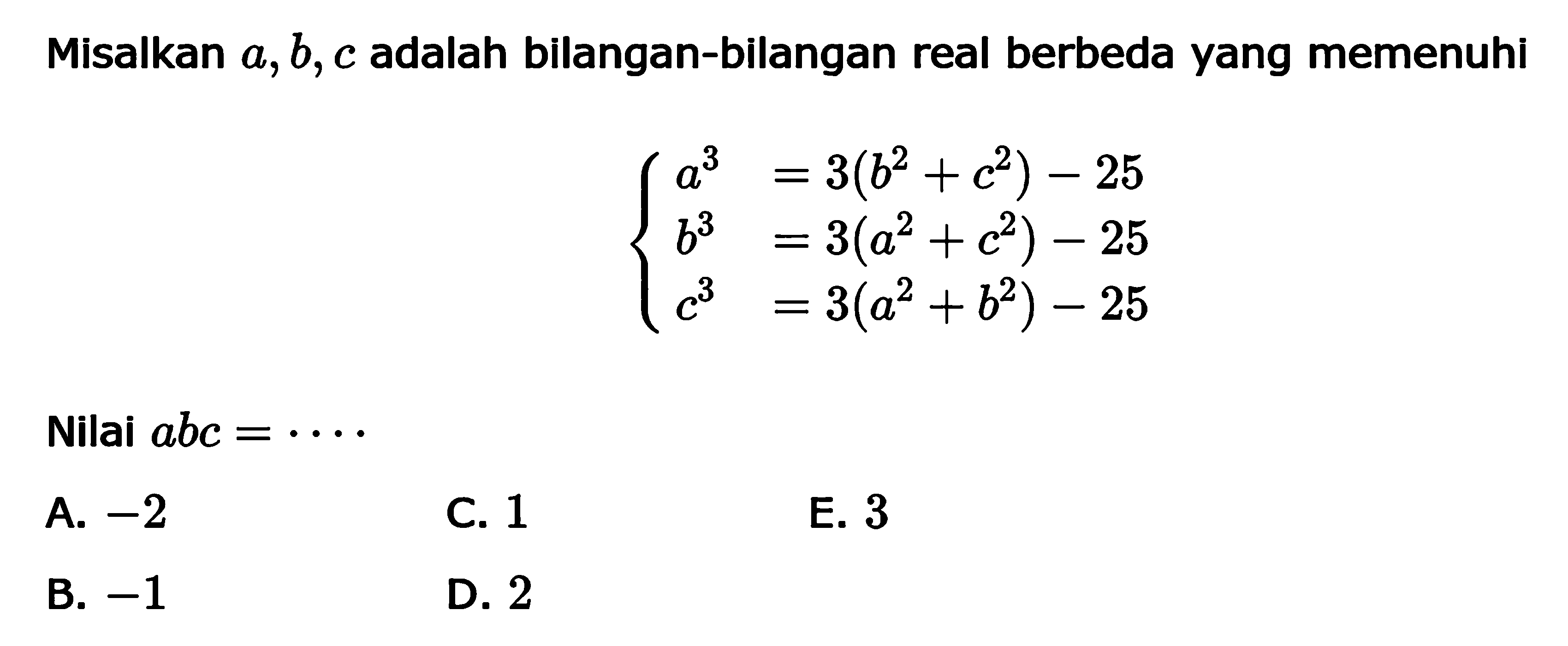 Misalkan a, b, c adalah bilangan-bilangan real berbeda yang memenuhi a^3=3(b^2+c^2)-25 b^3=3(a^2+c^2)-25 c^3=3(a^2+b^2)-25 Nilai abc = ....