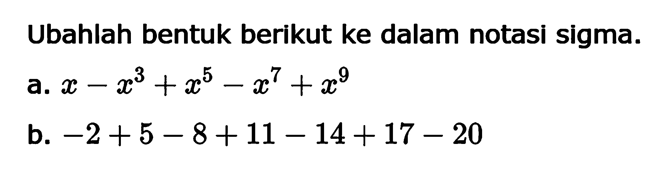 Ubahlah bentuk berikut ke dalam notasi sigma.a.  x-x^3+x^5-x^7+x^9 b.  -2+5-8+11-14+17-20 