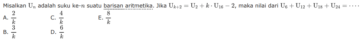 Misalkan Un adalah suku ke-n suatu barisan aritmetika. Jika U(k+2)=U2+k.U16-2, maka nilai dari U6+U12+U18+U24=....