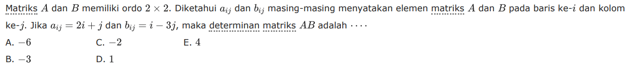 Matriks A dan B memiliki ordo 2x2. Diketahui aij dan bij masing-masing menyatakan elemen matriks A dan B pada baris ke-i dan kolom ke-j. Jika aij=2i+j dan bij=i-3j, maka determinan matriks AB adalah....