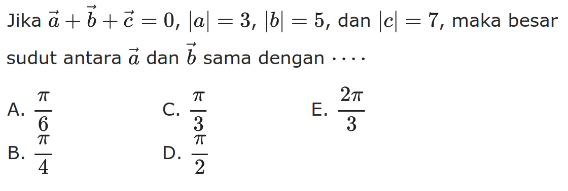 Jika vektor a+vektor b+vektor c=0,|a|=3,|b|=5, dan |c|=7, maka besar sudut antara vektor a dan vektor b sama dengan ....